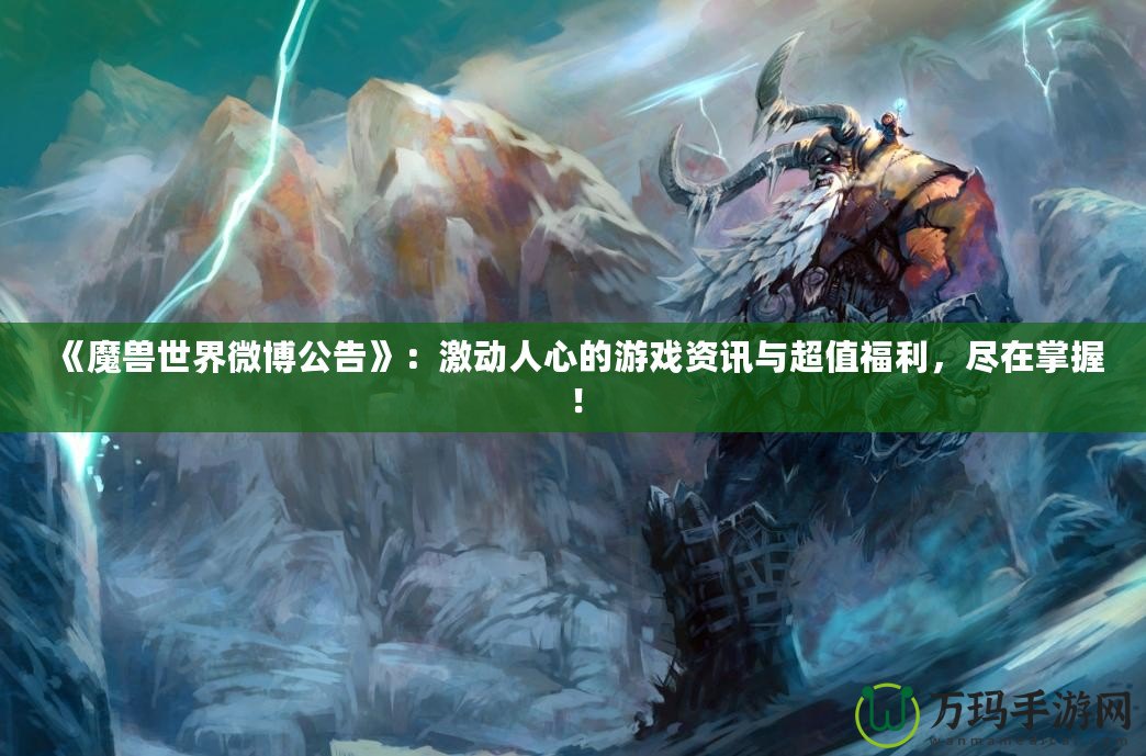 《魔獸世界微博公告》：激動(dòng)人心的游戲資訊與超值福利，盡在掌握！