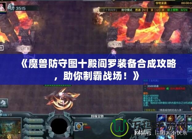 《魔獸防守圖十殿閻羅裝備合成攻略，助你制霸戰(zhàn)場！》