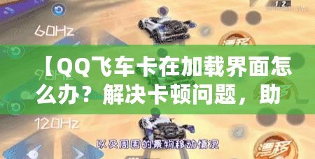 【QQ飛車卡在加載界面怎么辦？解決卡頓問題，助你暢享極速駕駛體驗(yàn)】