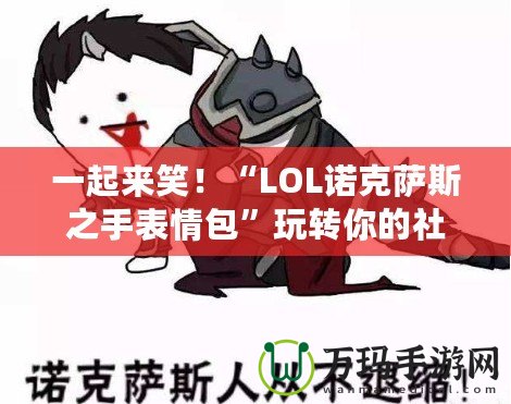 一起來笑！“LOL諾克薩斯之手表情包”玩轉(zhuǎn)你的社交世界