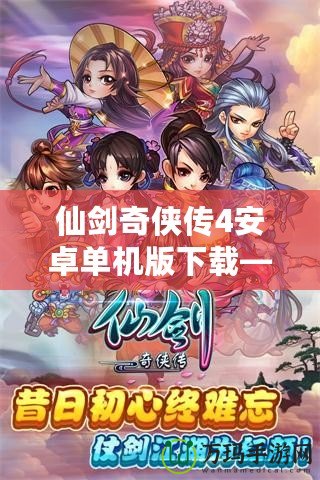 仙劍奇?zhèn)b傳4安卓單機(jī)版下載——經(jīng)典重溫，夢回仙俠世界！
