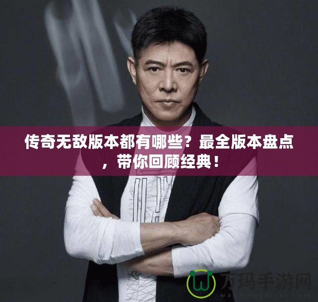 傳奇無敵版本都有哪些？最全版本盤點(diǎn)，帶你回顧經(jīng)典！
