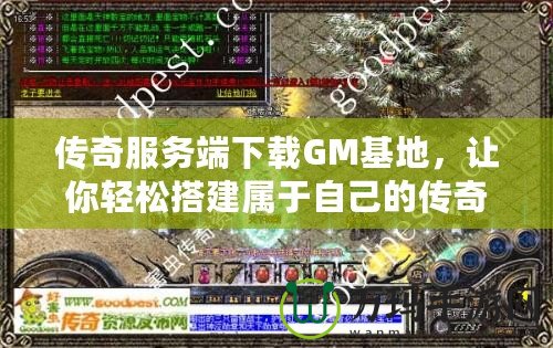 傳奇服務(wù)端下載GM基地，讓你輕松搭建屬于自己的傳奇世界