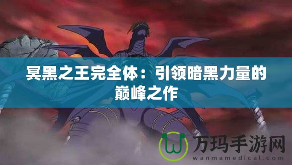 冥黑之王完全體：引領(lǐng)暗黑力量的巔峰之作