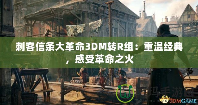 刺客信條大革命3DM轉(zhuǎn)R組：重溫經(jīng)典，感受革命之火