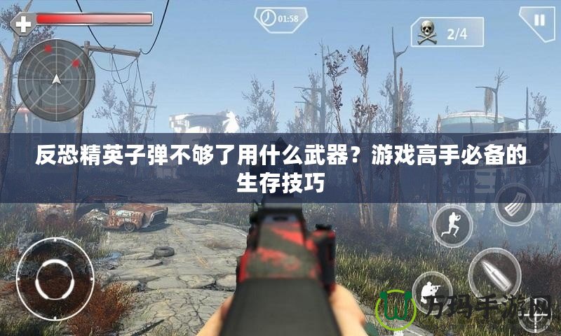 反恐精英子彈不夠了用什么武器？游戲高手必備的生存技巧