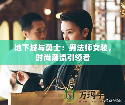 地下城與勇士：男法師女裝，時(shí)尚潮流引領(lǐng)者