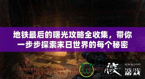 地鐵最后的曙光攻略全收集，帶你一步步探索末日世界的每個(gè)秘密