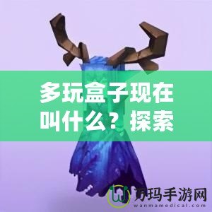 多玩盒子現(xiàn)在叫什么？探索新時(shí)代游戲盒子的全新面貌