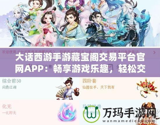 大話西游手游藏寶閣交易平臺(tái)官網(wǎng)APP：暢享游戲樂趣，輕松交易裝備，提升游戲體驗(yàn)