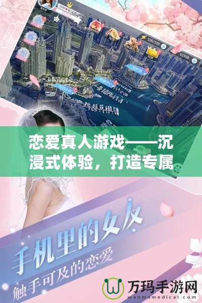 戀愛真人游戲——沉浸式體驗(yàn)，打造專屬你的浪漫世界