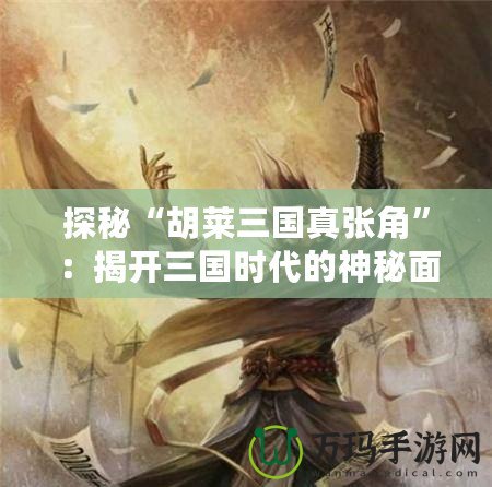 探秘“胡萊三國真張角”：揭開三國時代的神秘面紗