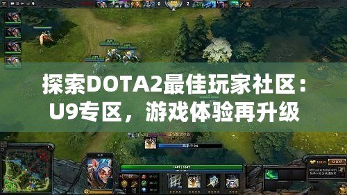 探索DOTA2最佳玩家社區(qū)：U9專區(qū)，游戲體驗再升級