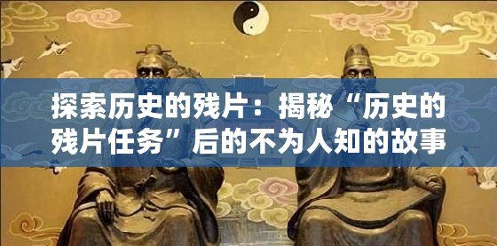 探索歷史的殘片：揭秘“歷史的殘片任務”后的不為人知的故事