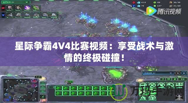 星際爭霸4V4比賽視頻：享受戰(zhàn)術(shù)與激情的終極碰撞！