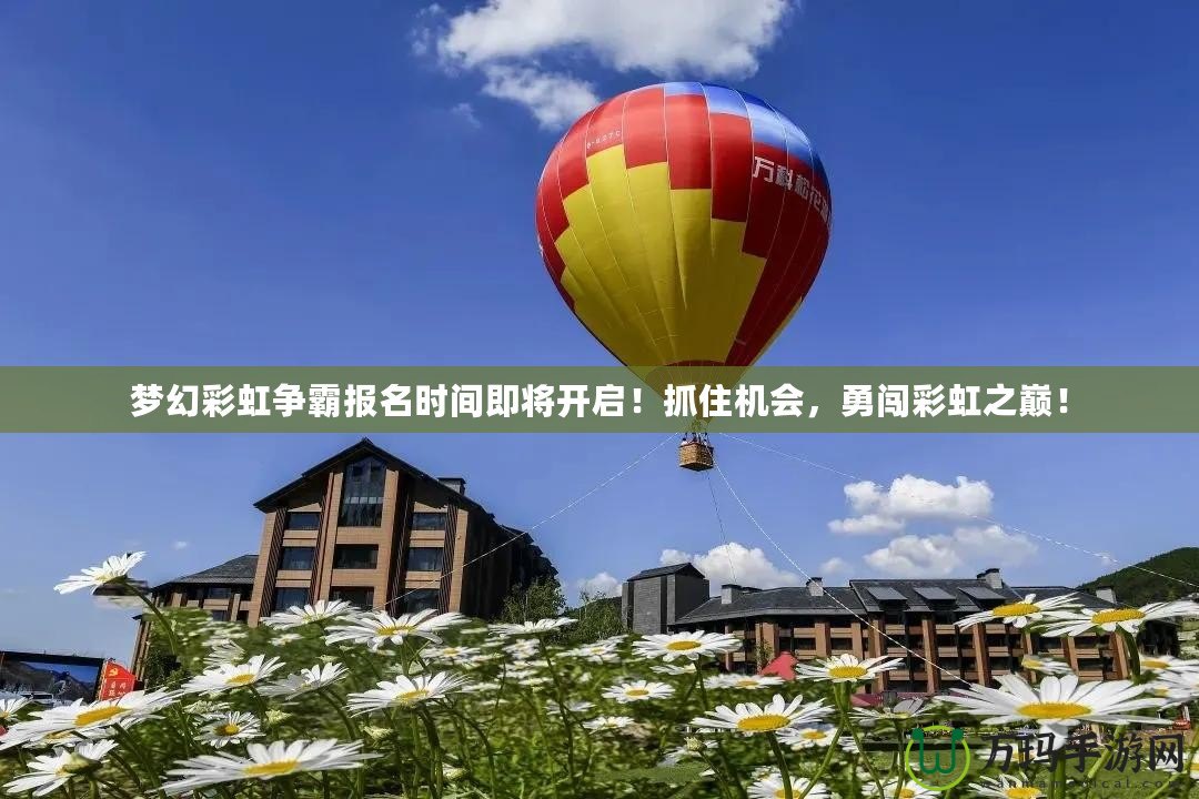 夢幻彩虹爭霸報名時間即將開啟！抓住機會，勇闖彩虹之巔！