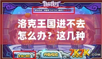 洛克王國進不去怎么辦？這幾種方法幫你快速解決登錄難題！