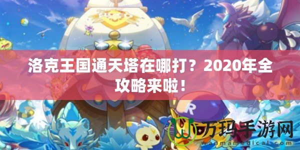 洛克王國通天塔在哪打？2020年全攻略來啦！