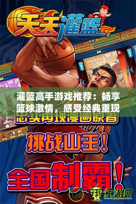 灌籃高手游戲推薦：暢享籃球激情，感受經(jīng)典重現(xiàn)