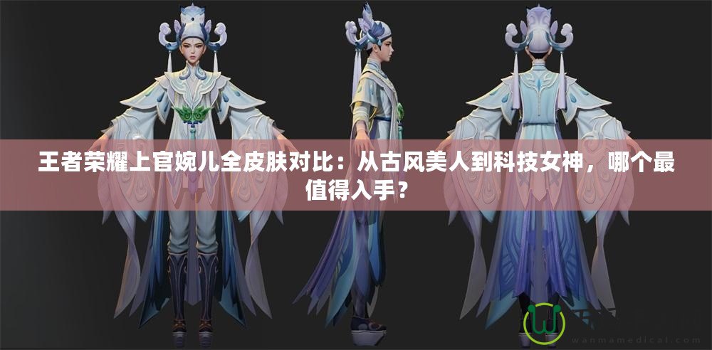 王者榮耀上官婉兒全皮膚對(duì)比：從古風(fēng)美人到科技女神，哪個(gè)最值得入手？