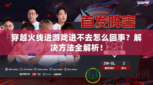 穿越火線進游戲進不去怎么回事？解決方法全解析！