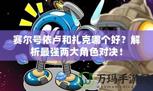 賽爾號依盧和扎克哪個好？解析最強(qiáng)兩大角色對決！