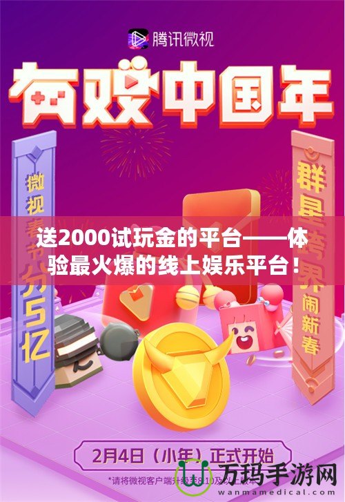 送2000試玩金的平臺(tái)——體驗(yàn)最火爆的線上娛樂平臺(tái)！