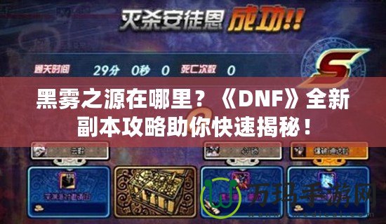 黑霧之源在哪里？《DNF》全新副本攻略助你快速揭秘！