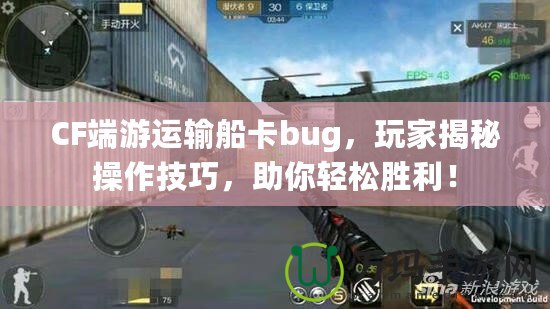 CF端游運輸船卡bug，玩家揭秘操作技巧，助你輕松勝利！