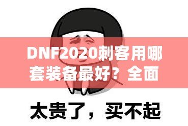 DNF2020刺客用哪套裝備最好？全面解析刺客最強裝備搭配！