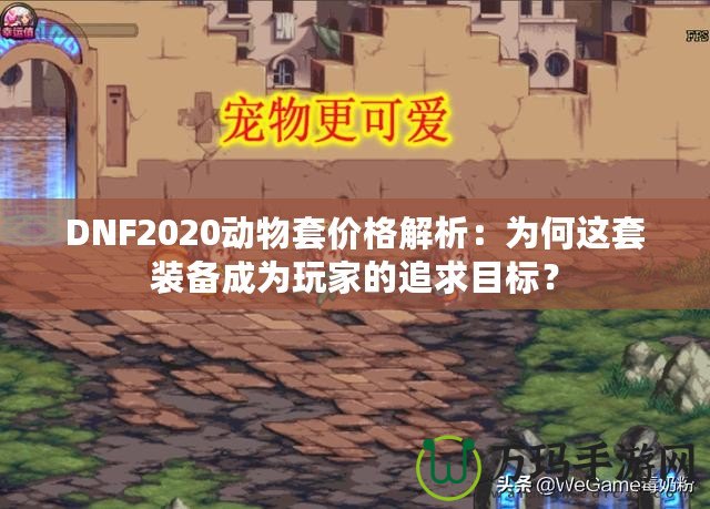 DNF2020動(dòng)物套價(jià)格解析：為何這套裝備成為玩家的追求目標(biāo)？