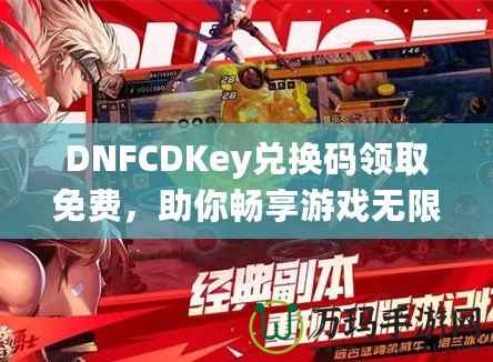 DNFCDKey兌換碼領(lǐng)取免費(fèi)，助你暢享游戲無(wú)限樂(lè)趣