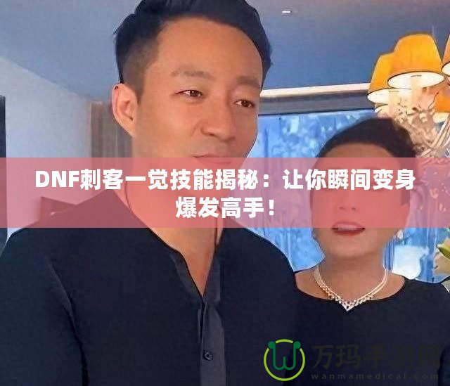 DNF刺客一覺技能揭秘：讓你瞬間變身爆發(fā)高手！