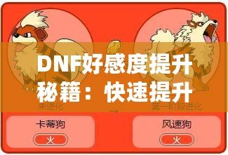 DNF好感度提升秘籍：快速提升角色親密度，解鎖隱藏福利