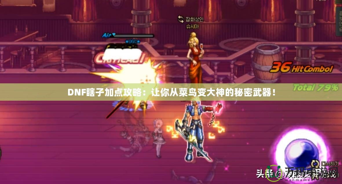 DNF瞎子加點攻略：讓你從菜鳥變大神的秘密武器！