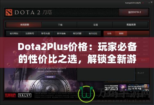 Dota2Plus價格：玩家必備的性價比之選，解鎖全新游戲體驗