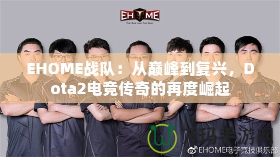 EHOME戰(zhàn)隊(duì)：從巔峰到復(fù)興，Dota2電競(jìng)傳奇的再度崛起