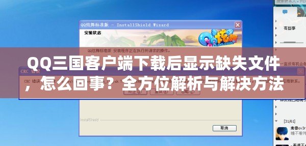 QQ三國客戶端下載后顯示缺失文件，怎么回事？全方位解析與解決方法