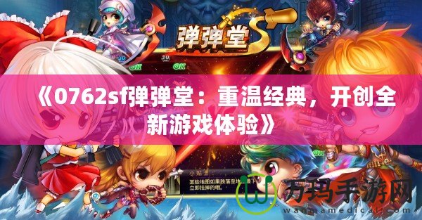 《0762sf彈彈堂：重溫經(jīng)典，開創(chuàng)全新游戲體驗(yàn)》