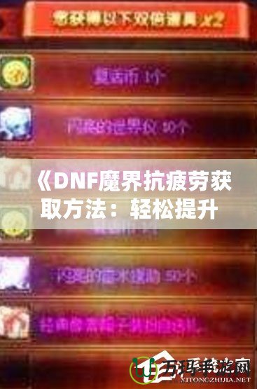 《DNF魔界抗疲勞獲取方法：輕松提升游戲體驗(yàn)，盡享魔界挑戰(zhàn)！》