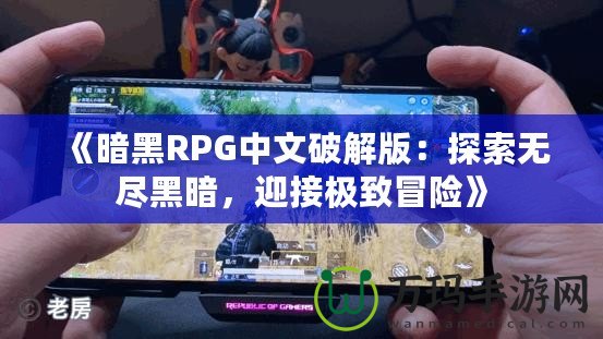 《暗黑RPG中文破解版：探索無盡黑暗，迎接極致冒險(xiǎn)》