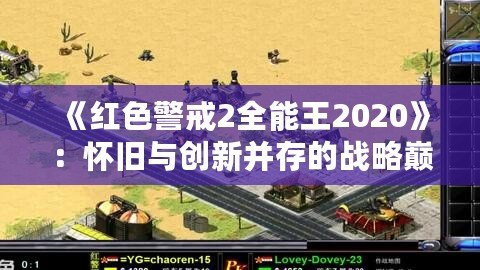 《紅色警戒2全能王2020》：懷舊與創(chuàng)新并存的戰(zhàn)略巔峰之作