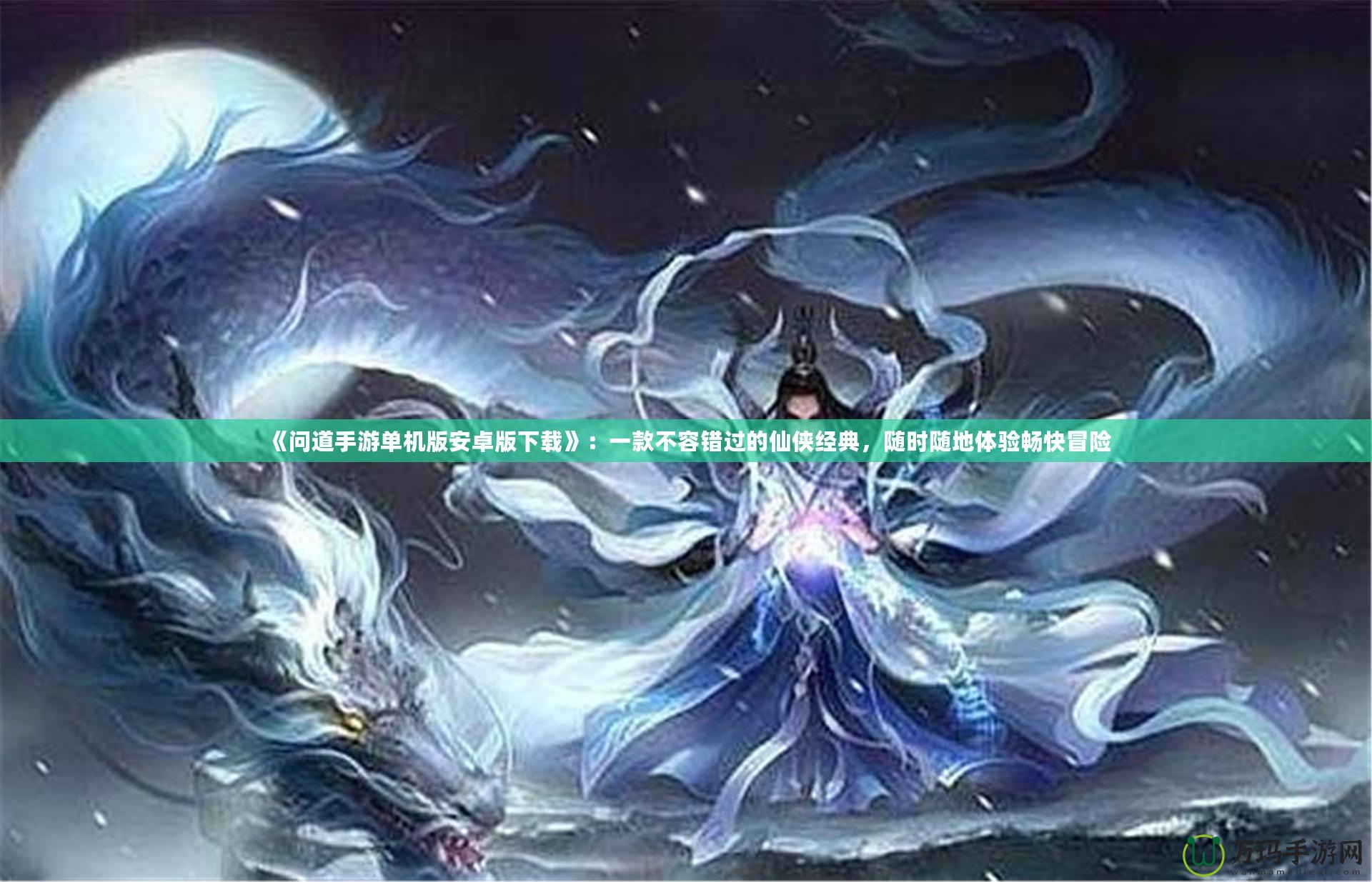 《問道手游單機(jī)版安卓版下載》：一款不容錯過的仙俠經(jīng)典，隨時隨地體驗暢快冒險