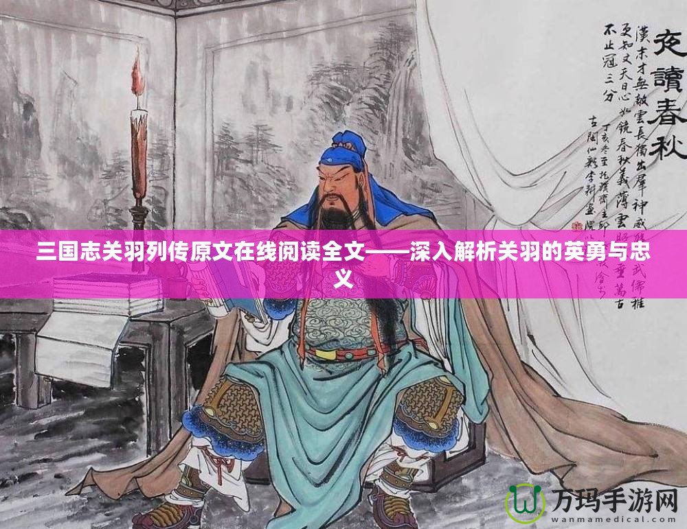 三國志關(guān)羽列傳原文在線閱讀全文——深入解析關(guān)羽的英勇與忠義