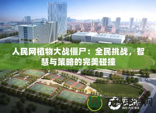 人民網(wǎng)植物大戰(zhàn)僵尸：全民挑戰(zhàn)，智慧與策略的完美碰撞