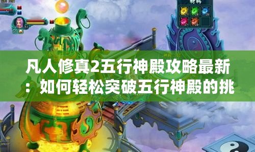 凡人修真2五行神殿攻略最新：如何輕松突破五行神殿的挑戰(zhàn)