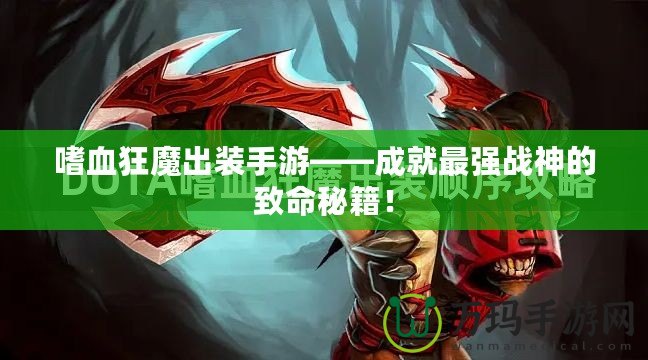 嗜血狂魔出裝手游——成就最強戰(zhàn)神的致命秘籍！