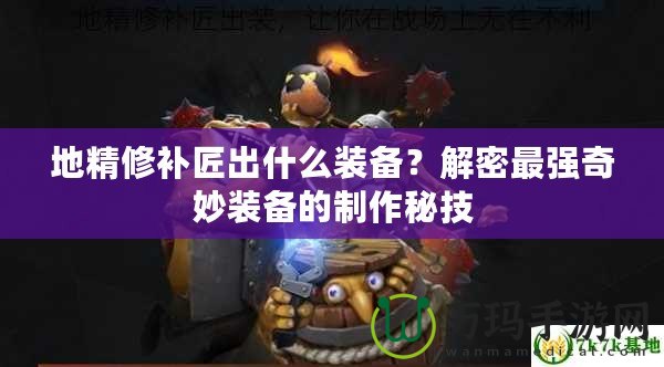 地精修補(bǔ)匠出什么裝備？解密最強(qiáng)奇妙裝備的制作秘技
