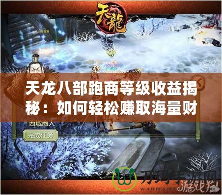 天龍八部跑商等級(jí)收益揭秘：如何輕松賺取海量財(cái)富