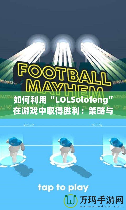 如何利用“LOLSolofeng”在游戲中取得勝利：策略與心態(tài)的完美結(jié)合